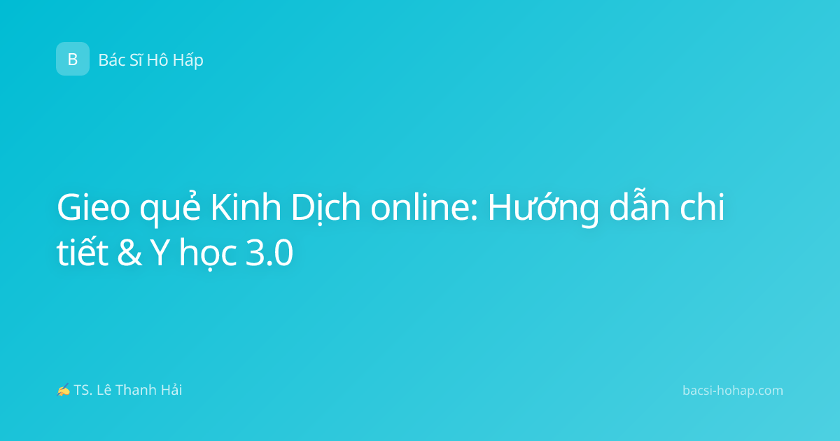Gieo quẻ Kinh Dịch online: Hướng dẫn chi tiết & Y học 3.0