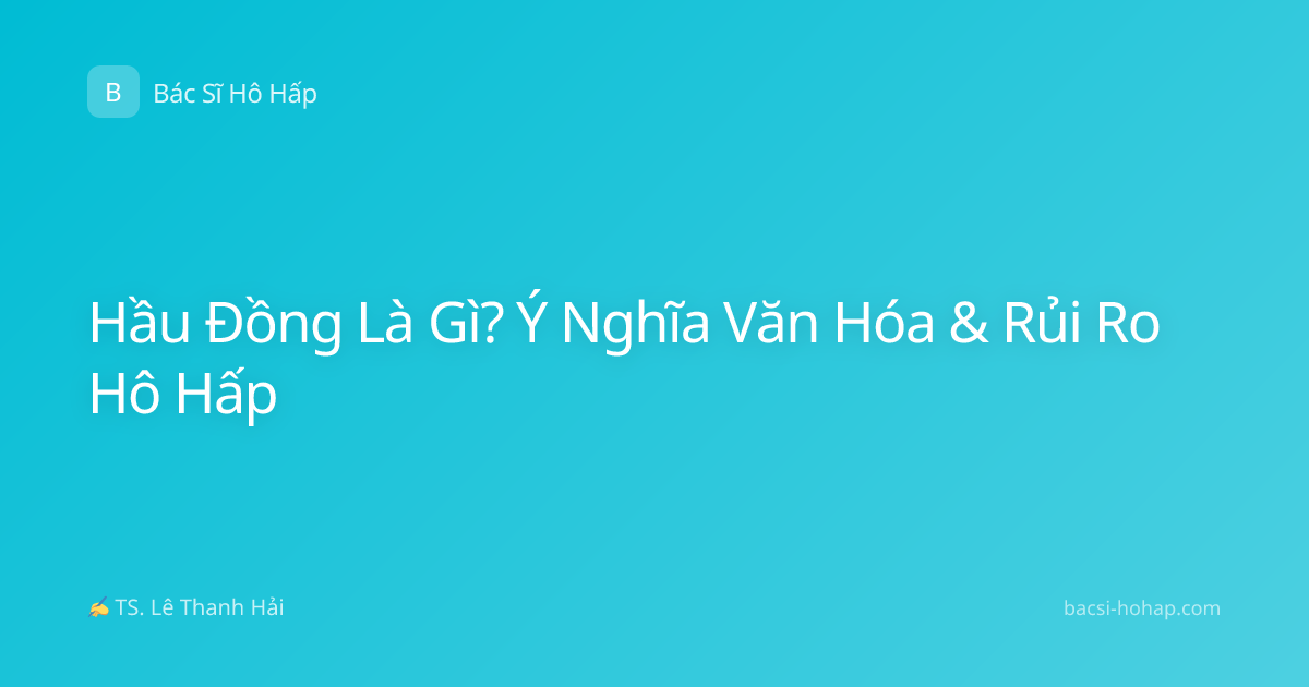 Hầu Đồng Là Gì? Ý Nghĩa Văn Hóa & Rủi Ro Hô Hấp