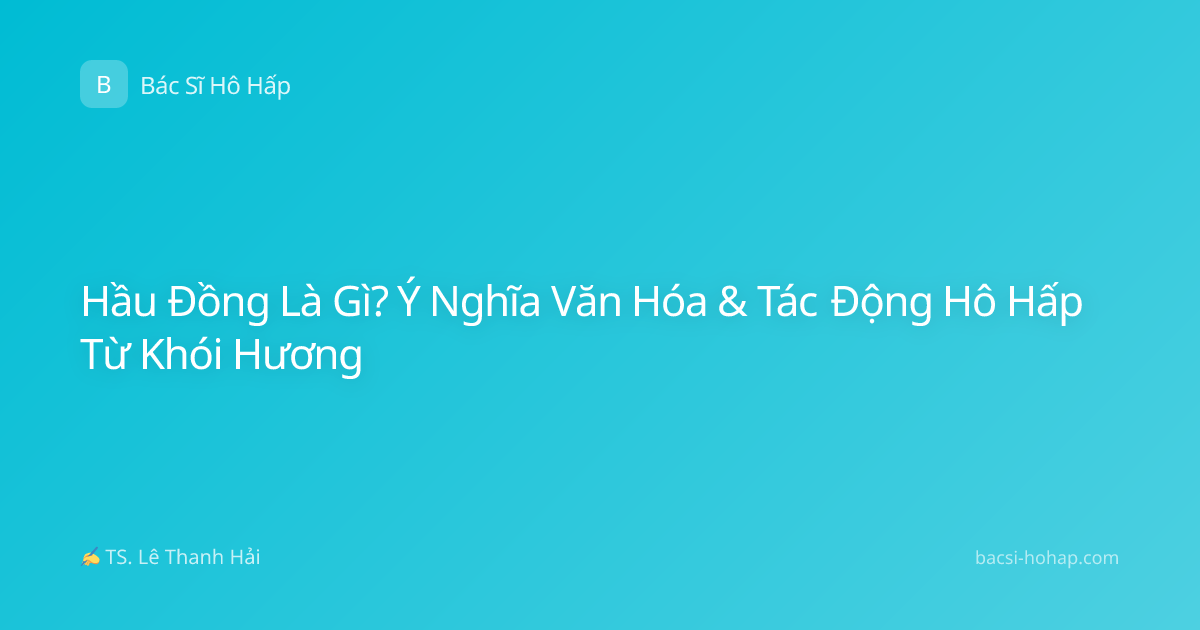 Hầu Đồng Là Gì? Ý Nghĩa Văn Hóa & Tác Động Hô Hấp Từ Khói Hương