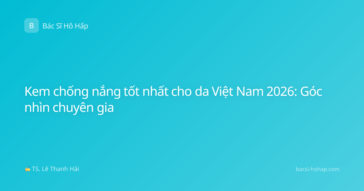 Kem chống nắng tốt nhất cho da Việt Nam 2026: Góc nhìn chuyên gia