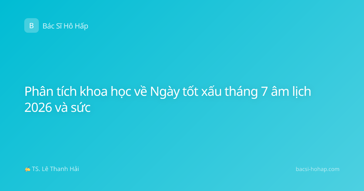 Phân tích khoa học về Ngày tốt xấu tháng 7 âm lịch 2026 và sức