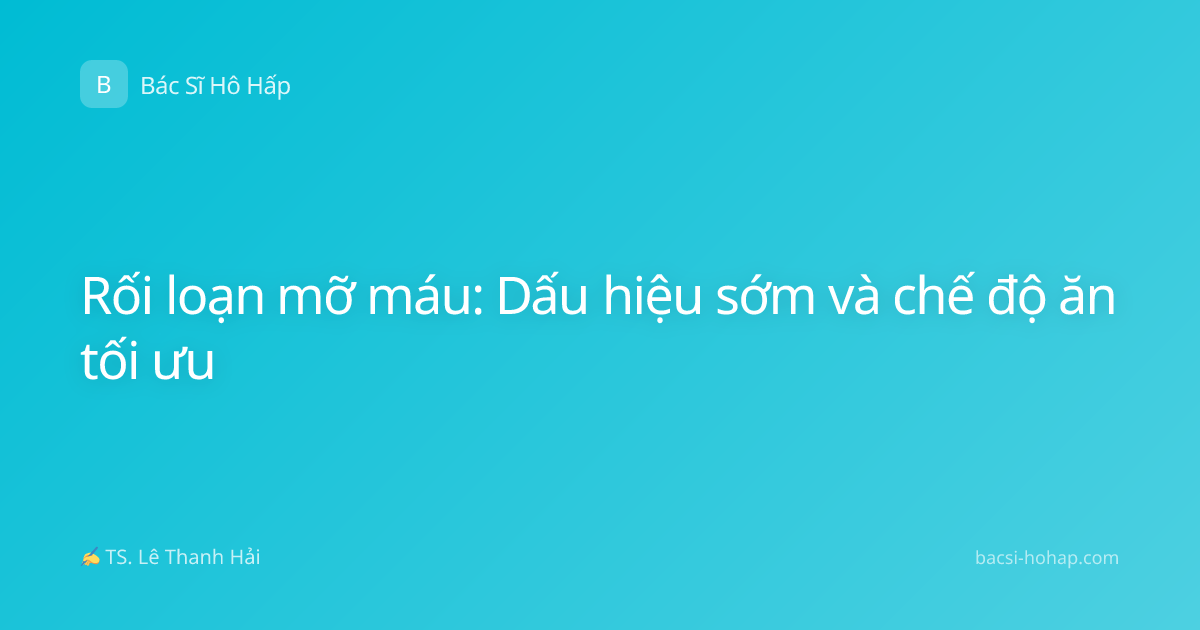 Rối loạn mỡ máu: Dấu hiệu sớm và chế độ ăn tối ưu