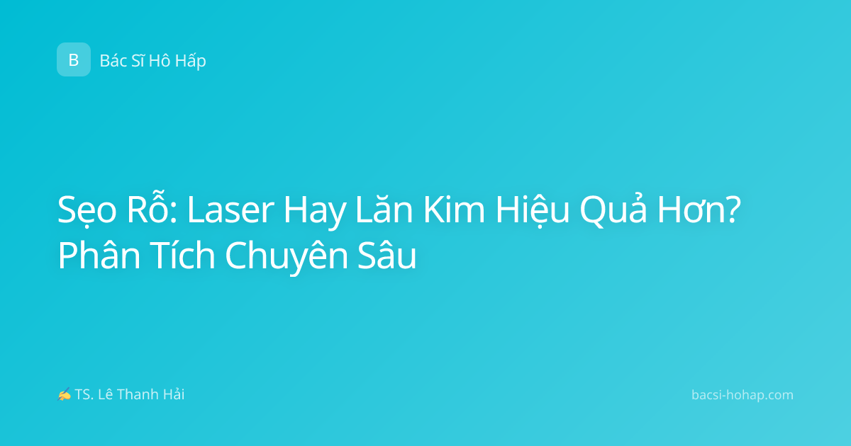 Sẹo Rỗ: Laser Hay Lăn Kim Hiệu Quả Hơn? Phân Tích Chuyên Sâu