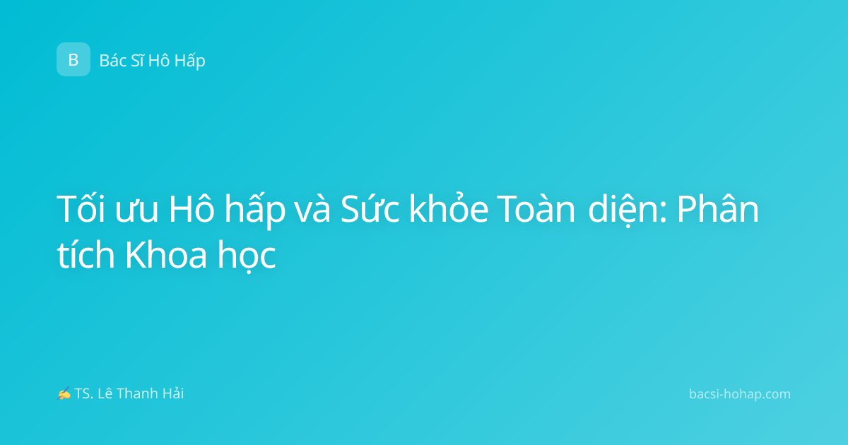 Tối ưu Hô hấp và Sức khỏe Toàn diện: Phân tích Khoa học